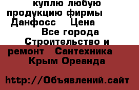 куплю любую продукцию фирмы Danfoss Данфосс  › Цена ­ 50 000 - Все города Строительство и ремонт » Сантехника   . Крым,Ореанда